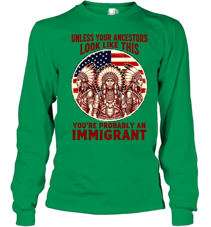 UNLESS YOUR ANCESTORS LOOK LIKE THIS YOU'RE PROBABLY AN IMMIGRANT