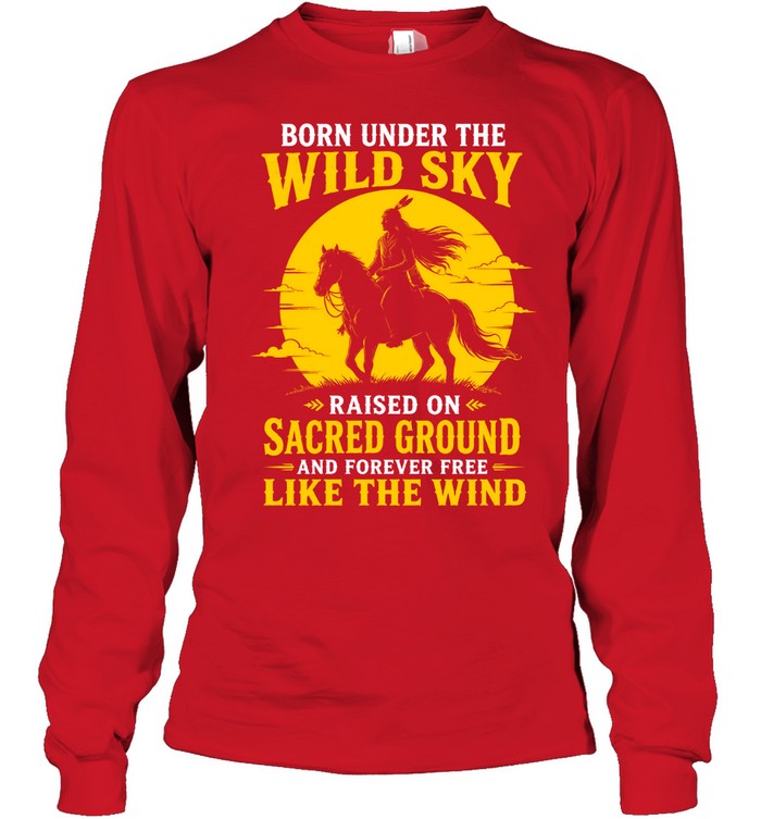 BORN UNDER THE WILD SKY RAISED ON SACRED GROUND AND FOREVER FREE LIKE THE WIND
