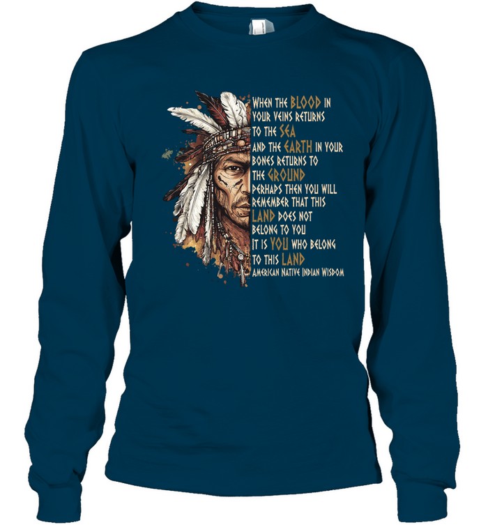 WHEN THE BLOOD IN YOUR VEINS RETURNS TO THE SEA AND THE EARTH IN YOUR BONES RETURNS TO THE GROUND PERHAPS THEN YOU WILL REMEMBER THAT THIS LAND DOES NOT BELONG TO YOU IT IS YOU WHO BELONG TO THIS LAND AMERICAN NATIVE INDIAN WISDOM