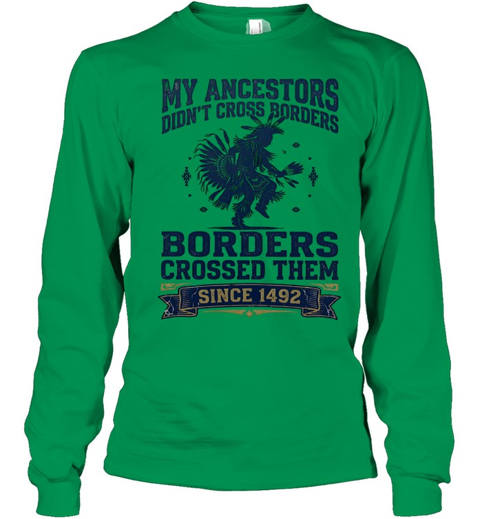 MY ANCESTORS DIDN'T CROSS BORDERS BORDERS CROSSED THEM SINCE 1492