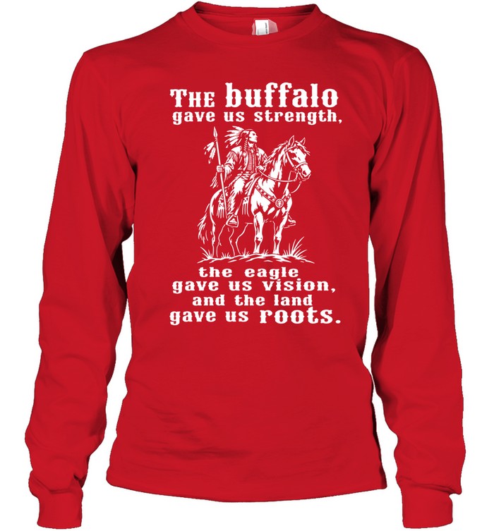 The Buffalo Gave Us Strength, The Eagle Gave Us Vision, And The Land Gave Us Roots