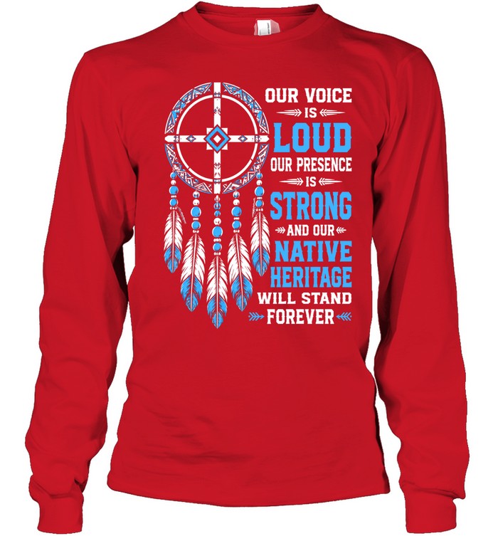 OUR VOICE IS LOUD OUR PRESENCE IS STRONG AND OUR NATIVE HERITAGE WILL STAND FOREVER