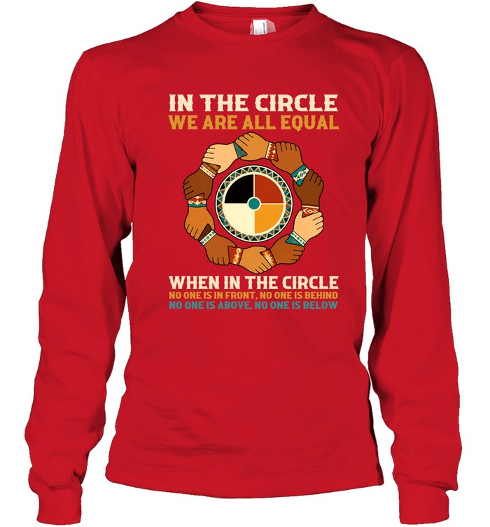 IN THE CIRCLE WE ARE ALL EQUAL. WHEN IN THE CIRCLE NO ONE IS IN FRONT, NO ONE IS BEHIND NO ONE IS ABOVE. NO ONE IS BELOW