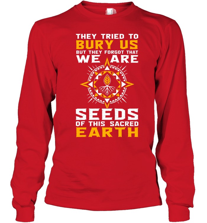 They Tried To Bury Us, But They Forgot That We Are Seeds Of This Sacred Earth