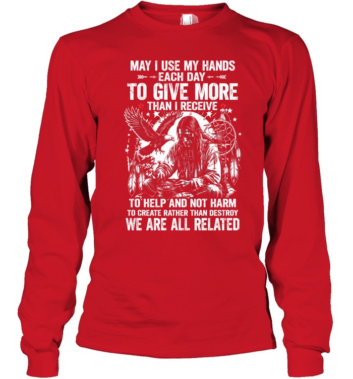 May I Use My Hands Each Day To Give More Than I Receive To Help And Not Harm To Create Rather Than Destroy. We Are All Related