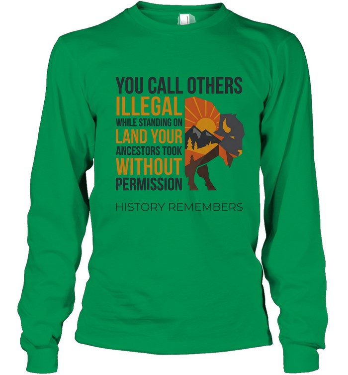 YOU CALL OTHERS ILLEGAL WHILE STANDING ON LAND YOUR ANCESTORS TOOK WITHOUT PERMISSION HISTORY REMEMBERS