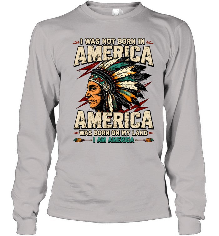 I WAS NOT BORN IN AMERICA - AMERICA WAS BORN ON MY LAND - I AM AMERICA