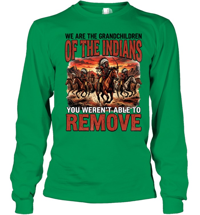 WE ARE THE GRANDCHILDREN OF THE INDIANS YOU WEREN'T ABLE TO REMOVE