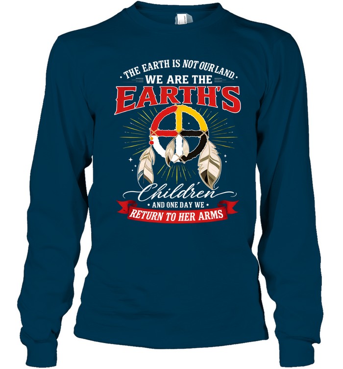 THE EARTH IS NOT OURLAND. WE ARE THE EARTH'S Children AND ONE DAY WE RETURN TO HER ARMS