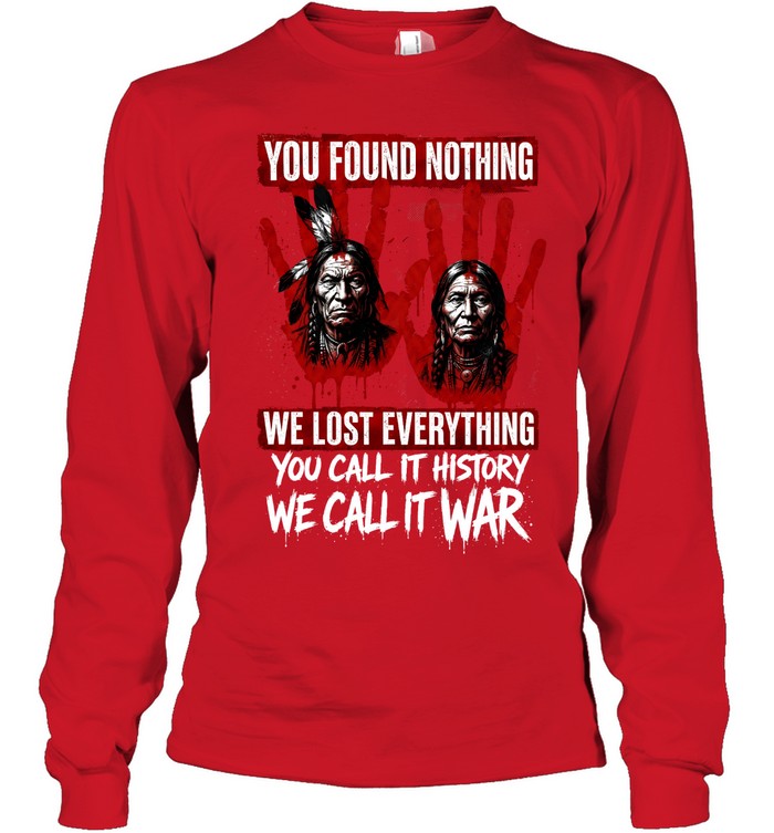 YOU FOUND NOTHING WE LOST EVERYTHING YOU CALL IT HISTORY WE CALL IT WAR