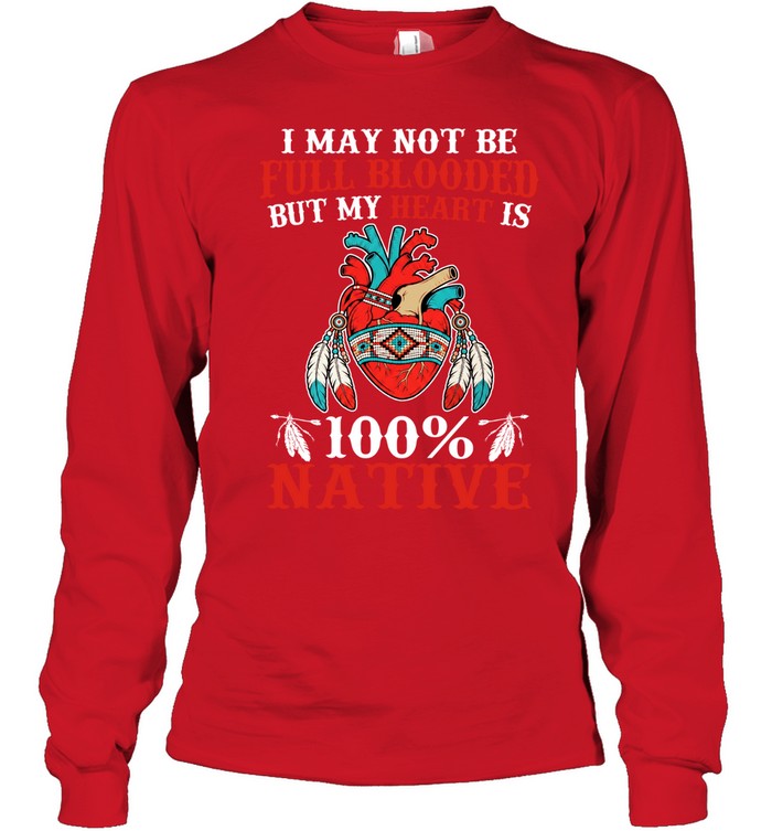 I MAY NOT BE FULL BLOODED BUT MY HEART IS 100% NATIVE