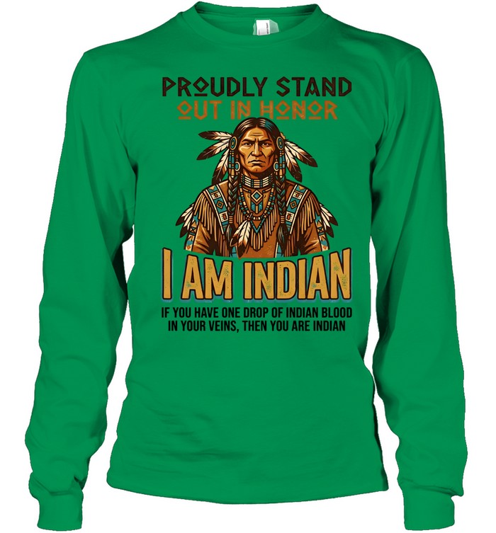 PROUDLY STAND OUT IN HONOR I AM INDIAN IF YOU HAVE ONE DROP OF INDIAN BLOOD IN YOUR VEINS, THEN YOU ARE INDIAN