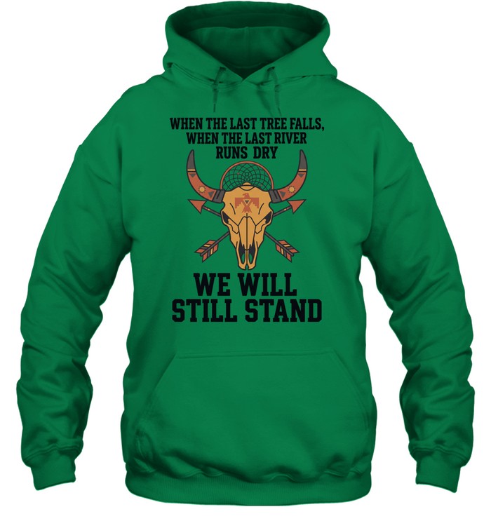 WHEN THE LAST TREE FALLS, WHEN THE LAST RIVER RUNS DRY. WE WILL STILL STAND