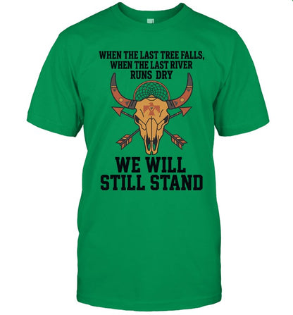 WHEN THE LAST TREE FALLS, WHEN THE LAST RIVER RUNS DRY. WE WILL STILL STAND
