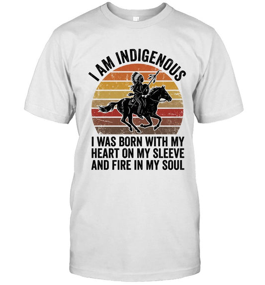 I AM INDIGENOUS. I WAS BORN WITH MY HEART ON MY SLEEVE AND FIRE IN MY SOUL