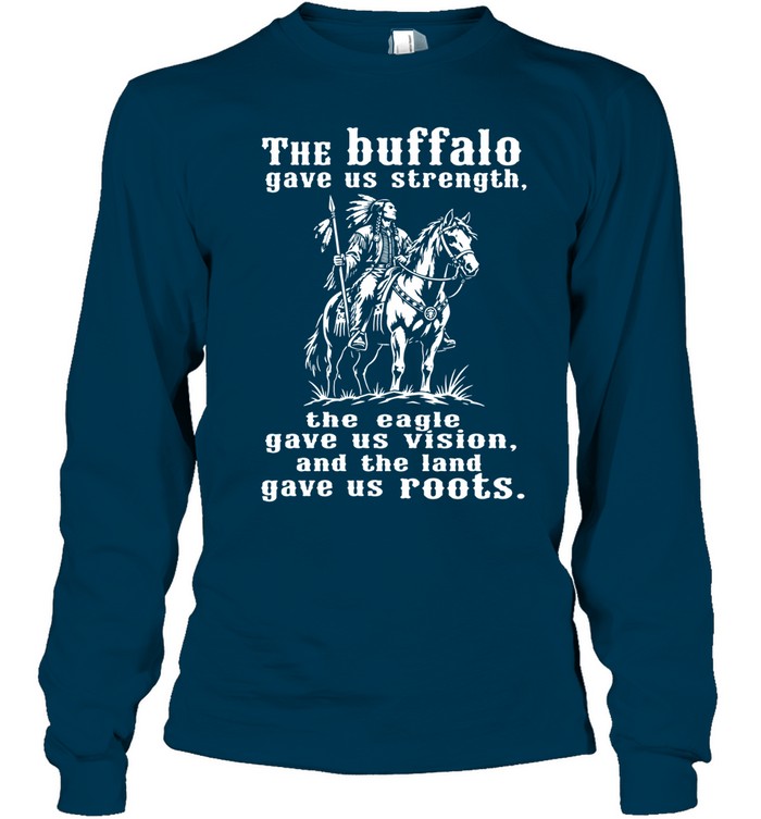 The Buffalo Gave Us Strength, The Eagle Gave Us Vision, And The Land Gave Us Roots