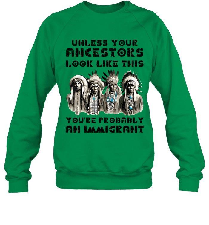 UNLESS YOUR ANCESTORS LOOK LIKE THIS YOU'RE PROBABLY AN IMMIGRANT