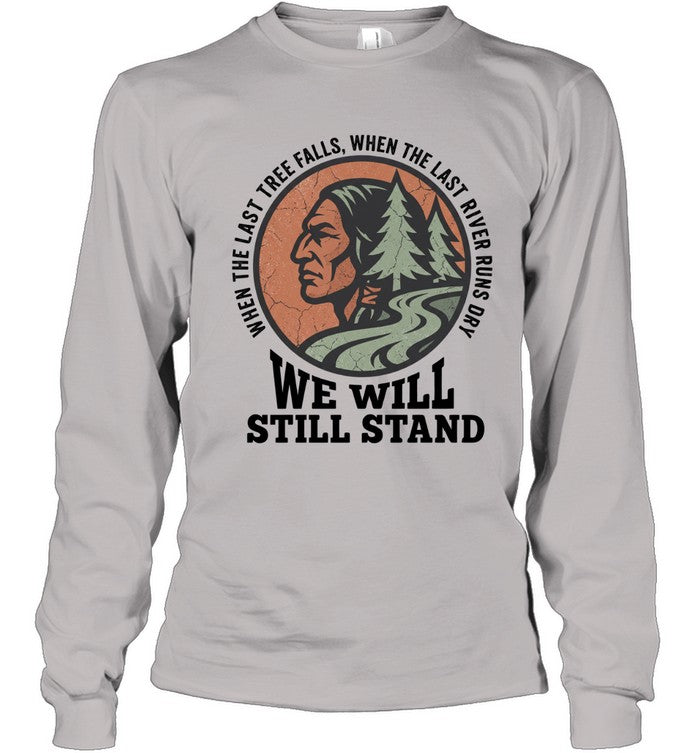 WHEN THE LAST TREE FALLS, WHEN THE LAST RIVER RUNS DRY. WE WILL STILL STAND