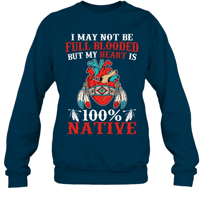 I MAY NOT BE FULL BLOODED BUT MY HEART IS 100% NATIVE