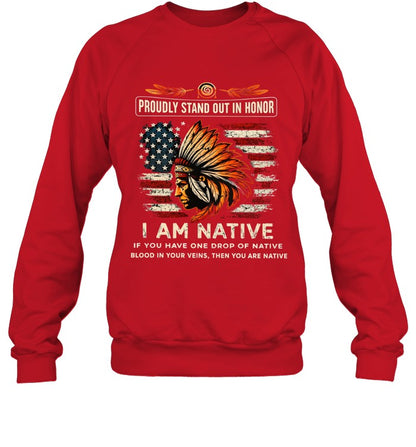 PROUDLY STAND OUT IN HONOR I AM NATIVE IF YOU HAVE ONE DROP OF NATIVE BLOOD IN YOUR VEINS, THEN YOU ARE NATIVE