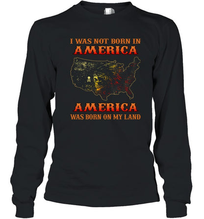 I WAS NOT BORN IN AMERICA AMERICA WAS BORN ON MY LAND