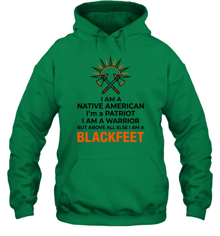 I AM A NATIVE AMERICAN. I'm a PATRIOT. I AM A WARRIOR BUT ABOVE ALL ELSE I AM A BLACKFEET