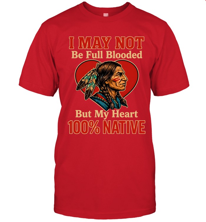 I MAY NOT Be Full Blooded But My Heart 100% NATIVE