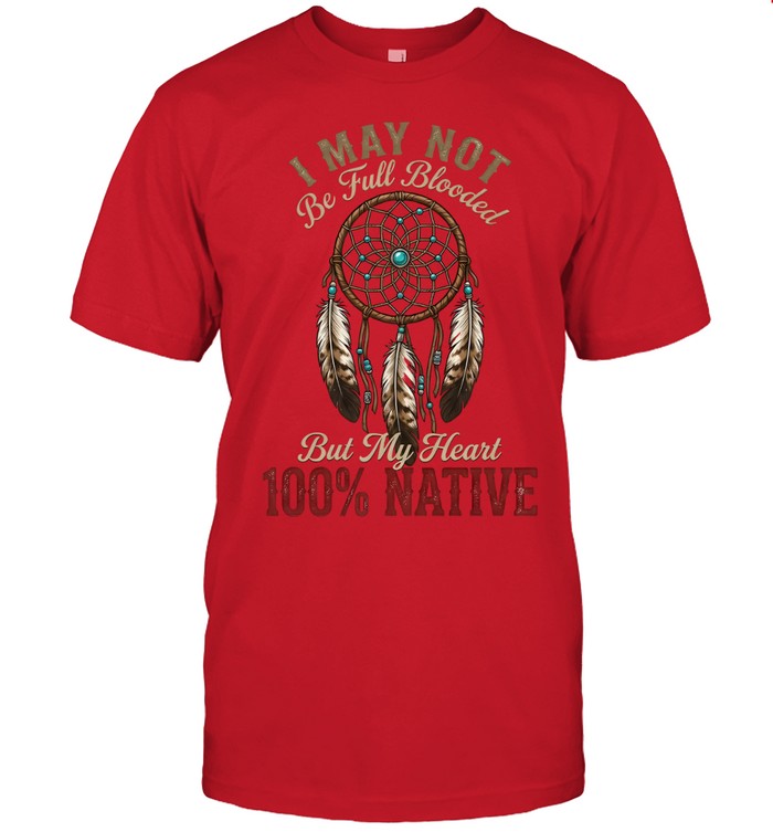 I MAY NOT Be Full Blooded But My Heart 100% NATIVE