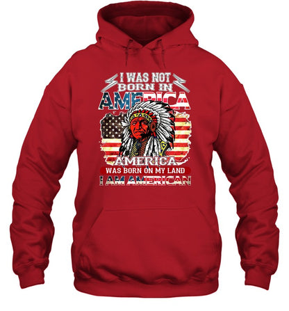 I WAS NOT BORN IN AMERICA AMERICA WAS BORN ON MY LAND I AM AMERICAN