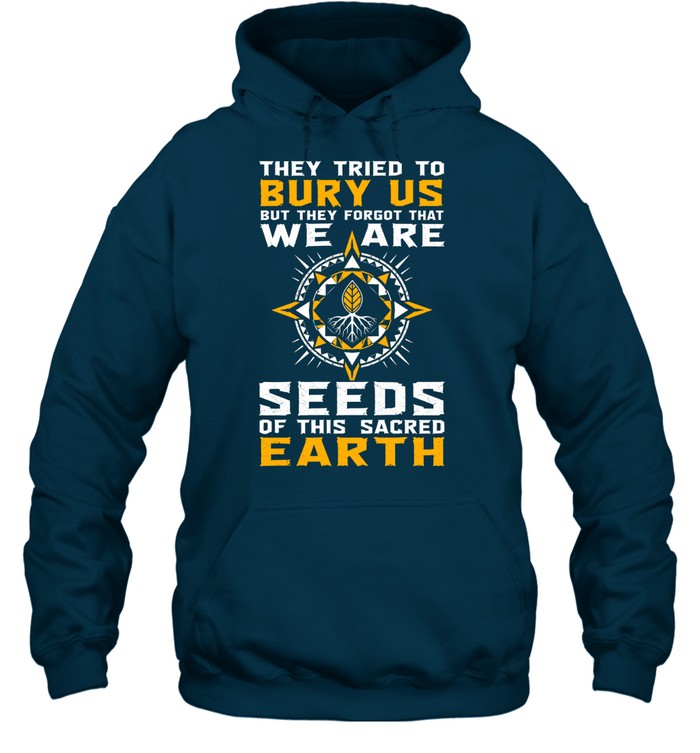 They Tried To Bury Us, But They Forgot That We Are Seeds Of This Sacred Earth
