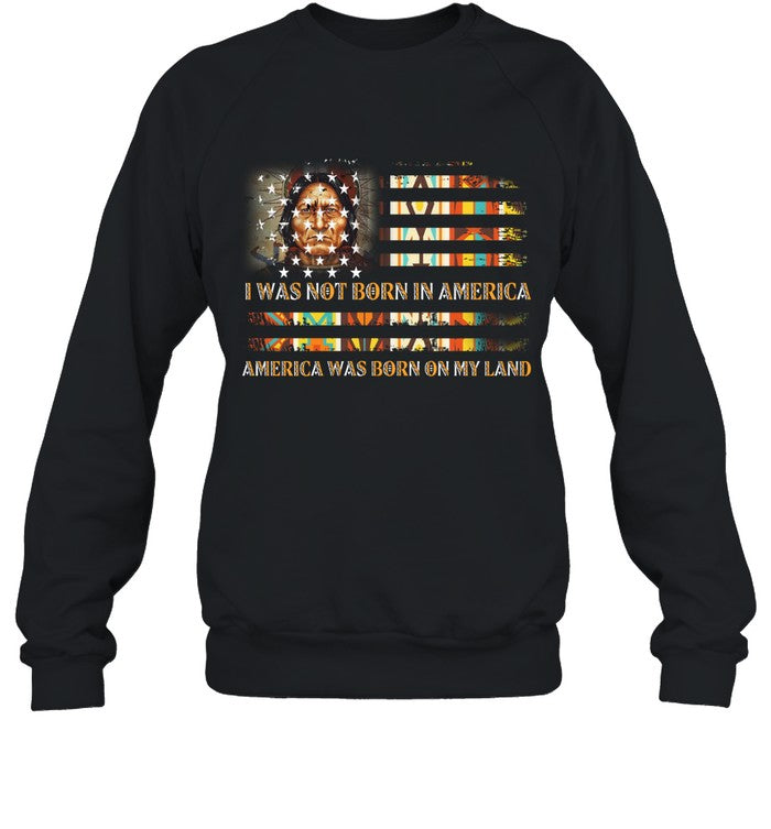 I WAS NOT BORN IN AMERICA AMERICA WAS BORN ON MY LAND