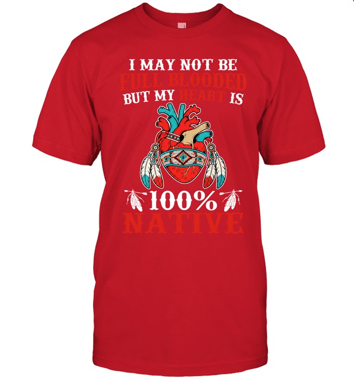 I MAY NOT BE FULL BLOODED BUT MY HEART IS 100% NATIVE