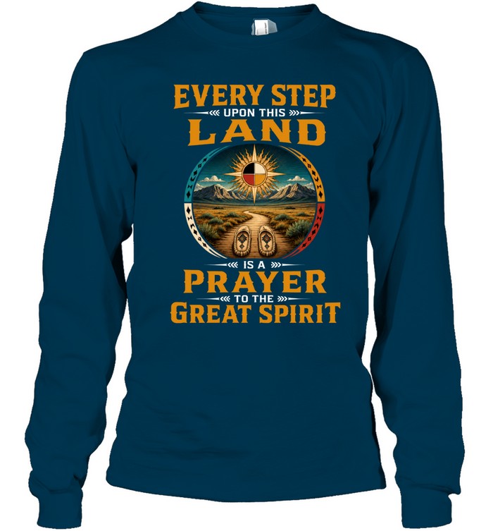 EVERY STEP UPON THIS  LAND IS A PRAYER TO THE GREAT SPIRIT