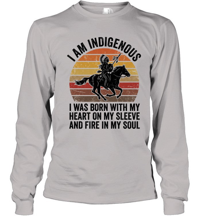 I AM INDIGENOUS. I WAS BORN WITH MY HEART ON MY SLEEVE AND FIRE IN MY SOUL