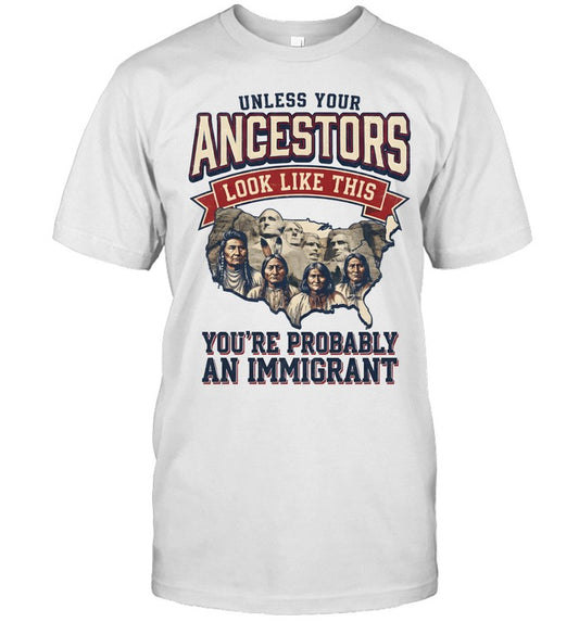 UNLESS YOUR ANCESTORS LOOK LIKE THIS YOU'RE PROBABLY AN IMMIGRANT