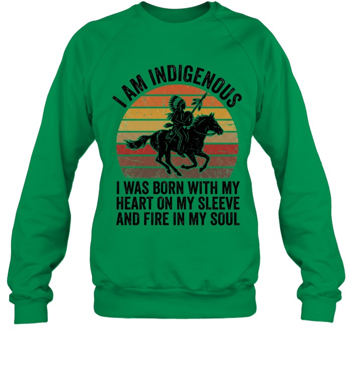 I AM INDIGENOUS. I WAS BORN WITH MY HEART ON MY SLEEVE AND FIRE IN MY SOUL