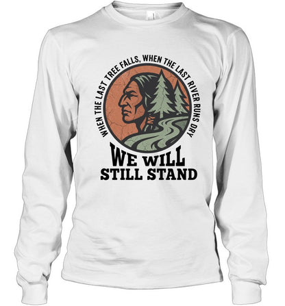 WHEN THE LAST TREE FALLS, WHEN THE LAST RIVER RUNS DRY. WE WILL STILL STAND