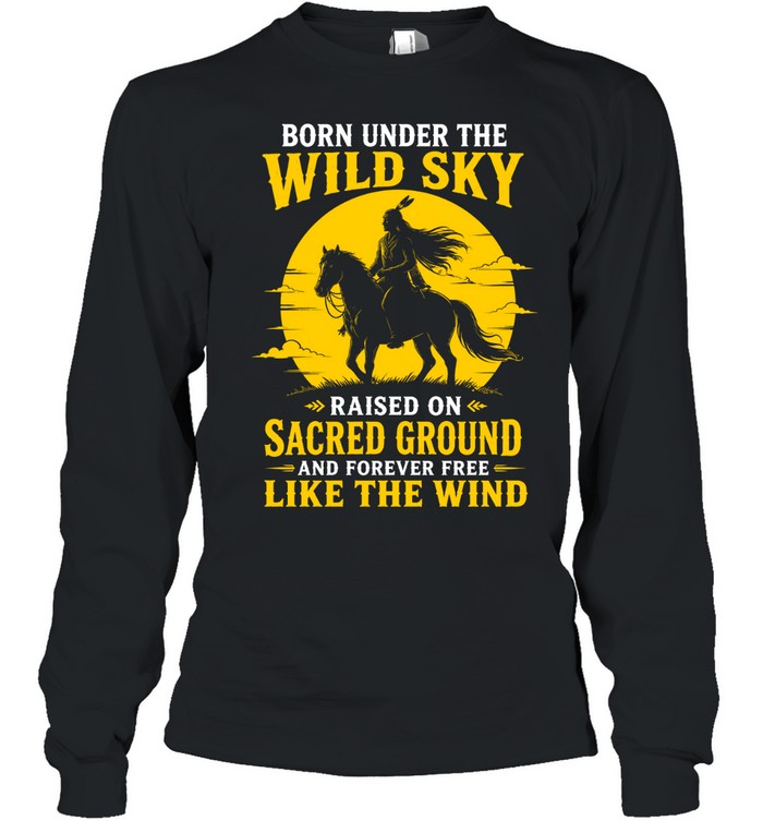 BORN UNDER THE WILD SKY RAISED ON SACRED GROUND AND FOREVER FREE LIKE THE WIND
