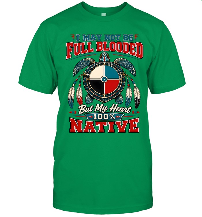 I MAY NOT BE FULL BLOODED But My Heart 100% NATIVE