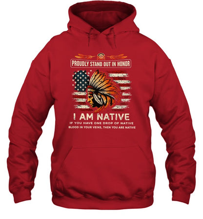 PROUDLY STAND OUT IN HONOR I AM NATIVE IF YOU HAVE ONE DROP OF NATIVE BLOOD IN YOUR VEINS, THEN YOU ARE NATIVE