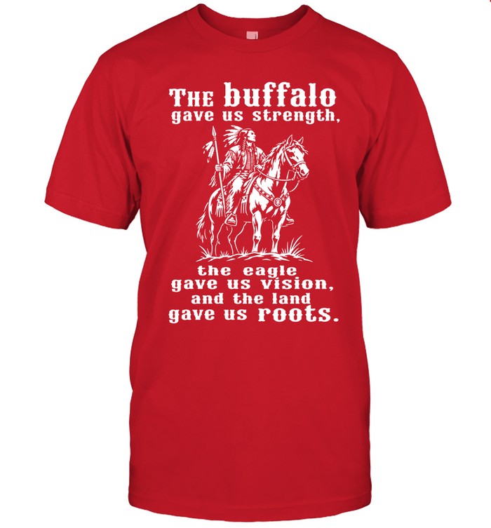 The Buffalo Gave Us Strength, The Eagle Gave Us Vision, And The Land Gave Us Roots