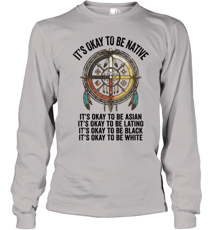 IT'S OKAY TO BE NATIVE. IT'S OKAY TO BE ASIAN. IT'S OKAY TO BE LATINO. IT'S OKAY TO BE BLACK. IT'S OKAY TO BE WHITE.