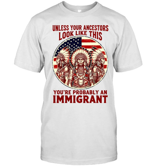 UNLESS YOUR ANCESTORS LOOK LIKE THIS YOU'RE PROBABLY AN IMMIGRANT