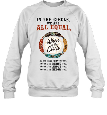 IN THE CIRCLE, WE ARE ALL EQUAL. When in the Circle, NO ONE IS IN FRONT OF YOU. NO ONE IS BEHIND YOU. NO ONE IS ABOVE YOU. NO ONE IS BELOW YOU.