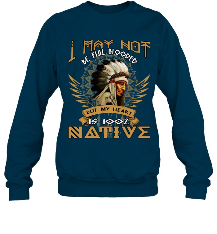 I MAY NOT BE FULL BLOODED BUT MY HEART IS 100% NATIVE