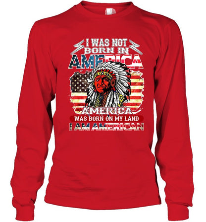 I WAS NOT BORN IN AMERICA AMERICA WAS BORN ON MY LAND I AM AMERICAN