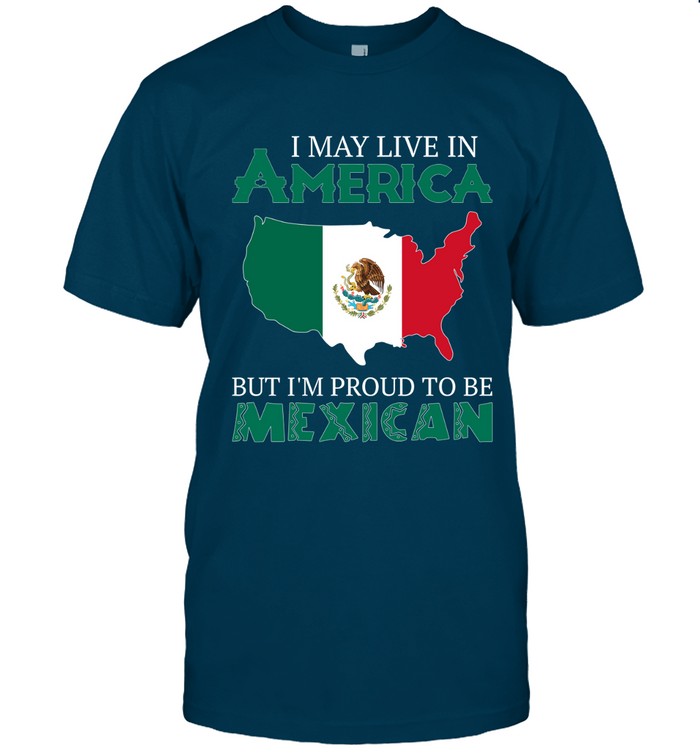 I MAY LIVE IN AMERICA BUT I'M PROUD TO BE MEXICAN