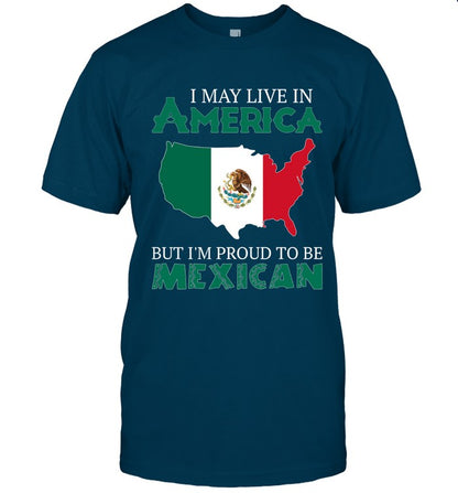 I MAY LIVE IN AMERICA BUT I'M PROUD TO BE MEXICAN