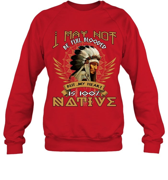 I MAY NOT BE FULL BLOODED BUT MY HEART IS 100% NATIVE