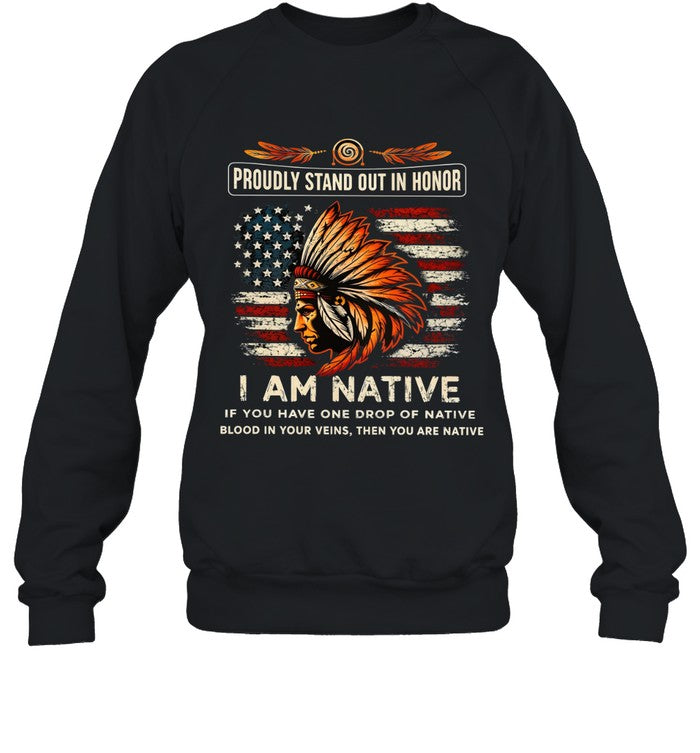 PROUDLY STAND OUT IN HONOR I AM NATIVE IF YOU HAVE ONE DROP OF NATIVE BLOOD IN YOUR VEINS, THEN YOU ARE NATIVE